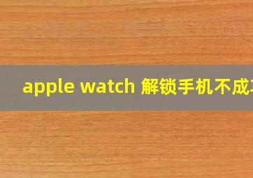 apple watch 解锁手机不成功